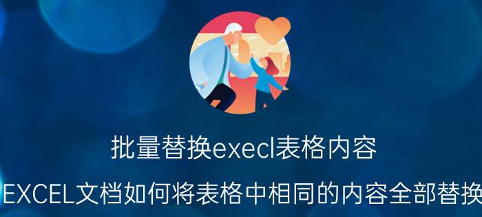 批量替换execl表格内容 EXCEL文档如何将表格中相同的内容全部替换？